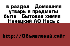  в раздел : Домашняя утварь и предметы быта » Бытовая химия . Ненецкий АО,Несь с.